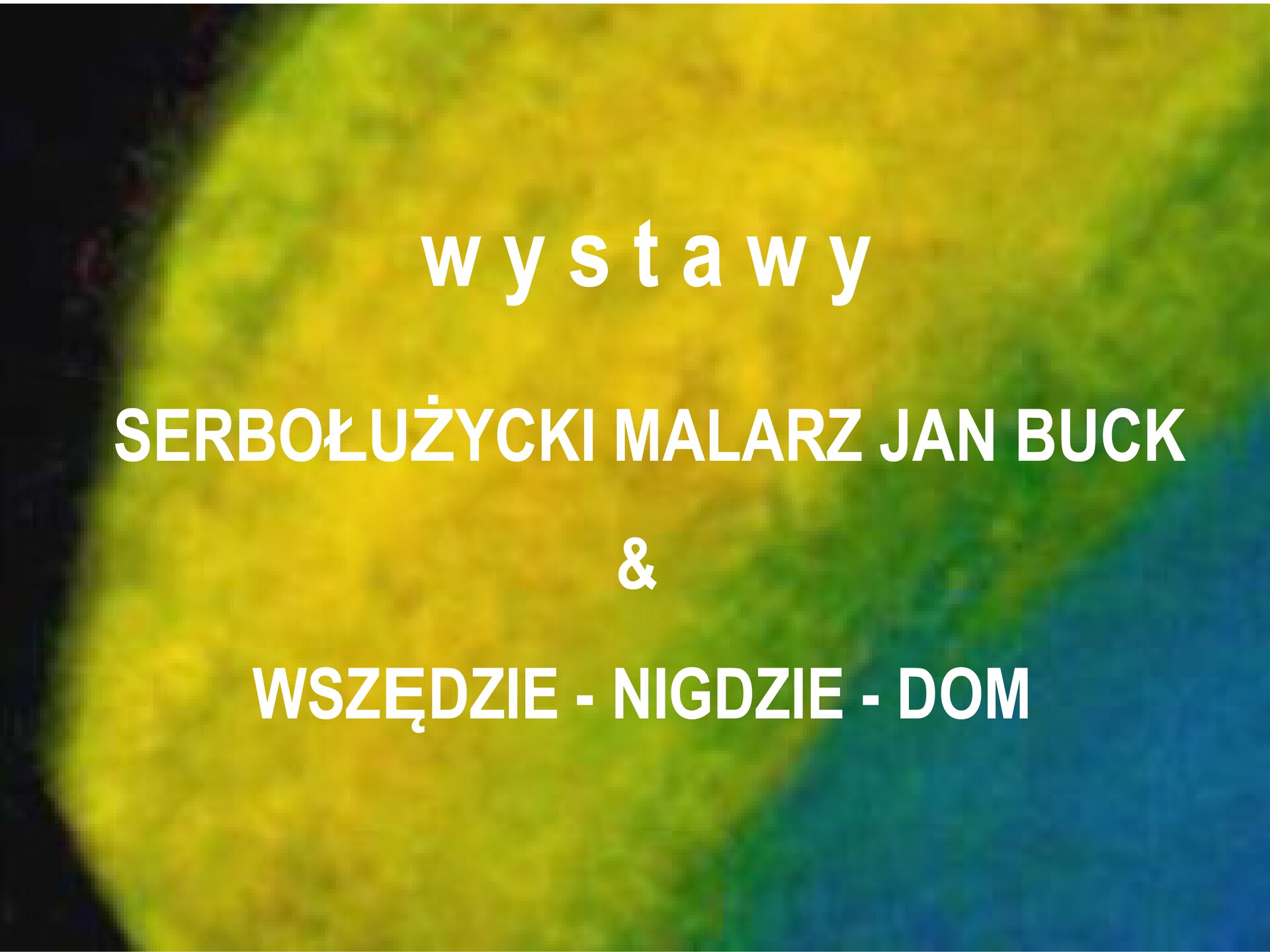 FILM z podwójnej wystawy "Wszystko jest pejzażem. SERBOŁUŻYCKI MALARZ JAN BUCK"/ "Hommage à Jan Buck (IV)" : WSZĘDZIE-NIGDZIE-DOM w Zielonej Górze